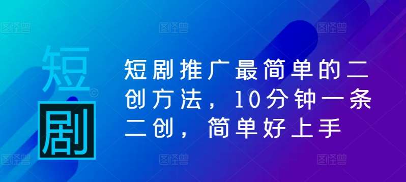 短剧推广最简单的二创方法，10分钟一条二创，简单好上手汇创网-网创项目_汇创网_中创网_福缘网_冒泡网_网创项目平台汇创网