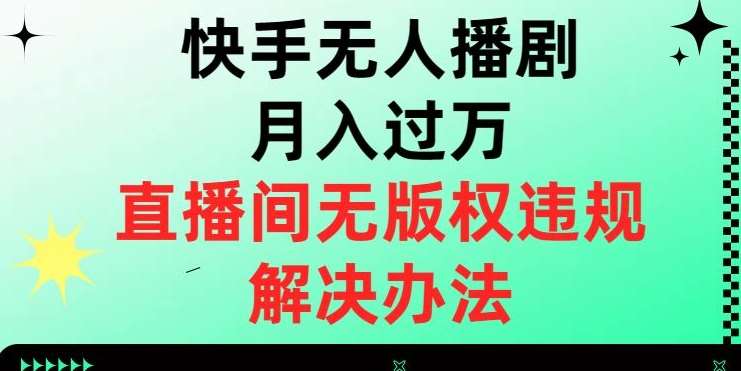 快手无人播剧月入过万，直播间无版权违规的解决办法【揭秘】汇创网-网创项目_汇创网_中创网_福缘网_冒泡网_资源整合平台汇创网