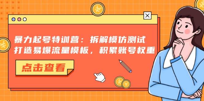（13184期）暴力起号特训营：拆解模仿测试，打造易爆流量模板，积累账号权重汇创网-网创项目_汇创网_中创网_福缘网_冒泡网_资源整合平台汇创网