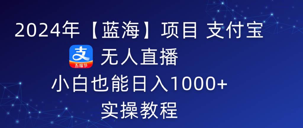 2024年【蓝海】项目 支付宝无人直播 小白也能日入1000+  实操教程汇创网-网创项目_汇创网_中创网_福缘网_冒泡网_资源整合平台汇创网