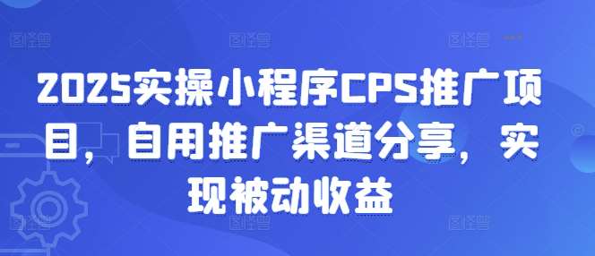 2025实操小程序CPS推广项目，自用推广渠道分享，实现被动收益汇创网-网创项目_汇创网_中创网_福缘网_冒泡网_资源整合平台汇创网