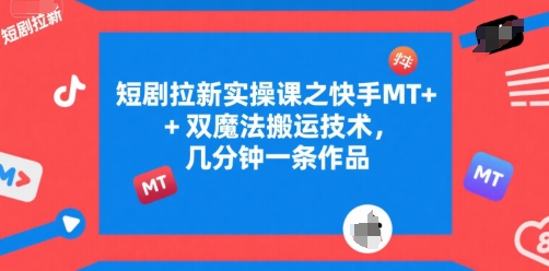 短剧拉新实操课之快手MT+双魔法搬运技术，几分钟一条作品汇创网-网创项目_汇创网_中创网_福缘网_冒泡网_资源整合平台汇创网
