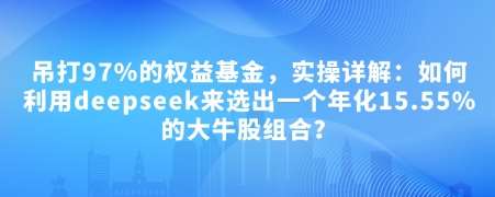 付费文章：吊打97%的权益基金，实操详解：如何利用deepseek来选出一个年化15.55%的大牛股组合?汇创网-网创项目_汇创网_中创网_福缘网_冒泡网_资源整合平台汇创网