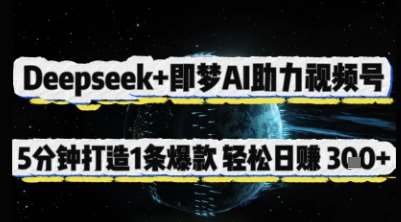 Deepseek+即梦AI助力视频号，5 分钟打造 1 条爆款，轻松日入3张+汇创网-网创项目_汇创网_中创网_福缘网_冒泡网_资源整合平台汇创网