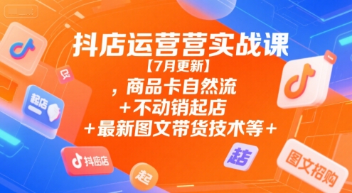 抖店运营实战课【7月更新】,商品卡自然流+不动销起店+最新图文带货技术等汇创网-网创项目_汇创网_中创网_福缘网_冒泡网_资源整合平台汇创网