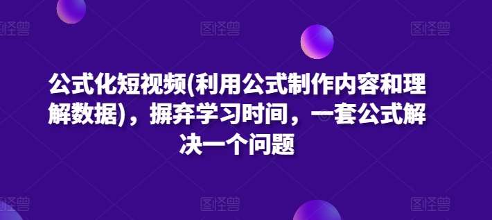 公式化短视频(利用公式制作内容和理解数据)，摒弃学习时间，一套公式解决一个问题汇创网-网创项目_汇创网_中创网_福缘网_冒泡网_资源整合平台汇创网