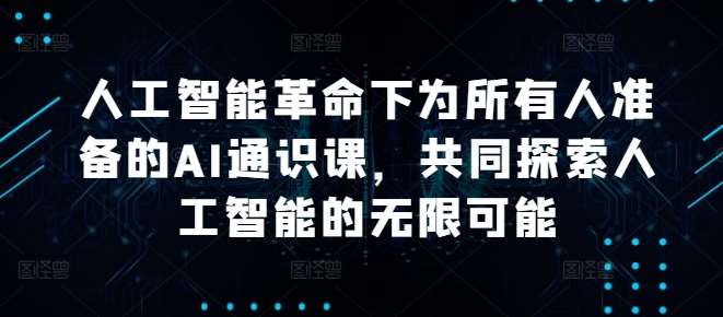 人工智能革命下为所有人准备的AI通识课，共同探索人工智能的无限可能汇创网-网创项目_汇创网_中创网_福缘网_冒泡网_资源整合平台汇创网