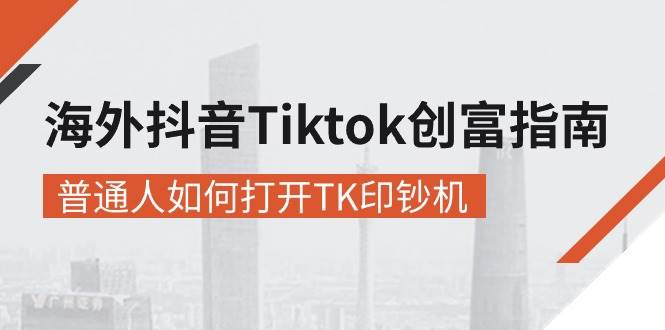 （10936期）海外抖音-Tiktok 创富指南，普通人如何打开TK印钞机汇创网-网创项目_汇创网_中创网_福缘网_冒泡网_资源整合平台汇创网