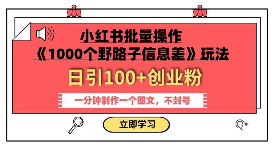 小红书批量操作《1000个野路子信息差》玩法，一分钟制作一个图文，不封号，日引100+创业粉汇创网-网创项目_汇创网_中创网_福缘网_冒泡网_网创项目平台汇创网