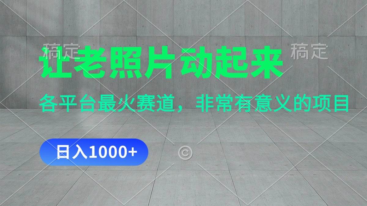 让老照片动起来，一天变现1000+，各平台最火赛道，看完就会汇创网-网创项目_汇创网_中创网_福缘网_冒泡网_资源整合平台汇创网
