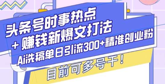头条号时事热点+赚钱新爆文打法，Ai洗稿单日引流300+精准创业粉，目前可多号干【揭秘】汇创网-网创项目_汇创网_中创网_福缘网_冒泡网_网创项目平台汇创网