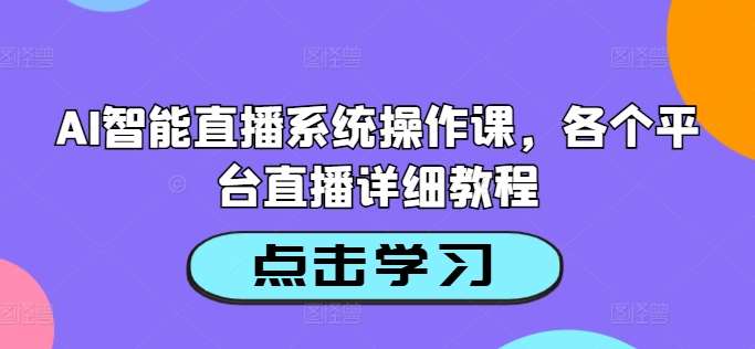AI智能直播系统操作课，各个平台直播详细教程汇创网-网创项目_汇创网_中创网_福缘网_冒泡网_资源整合平台汇创网