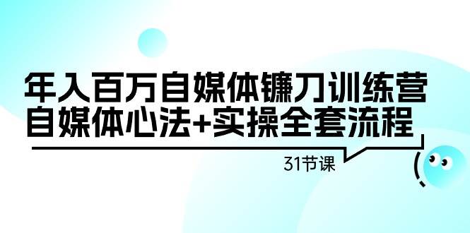 （9157期）年入百万自媒体镰刀训练营：自媒体心法+实操全套流程（31节课）汇创网-网创项目_汇创网_中创网_福缘网_冒泡网_资源整合平台汇创网