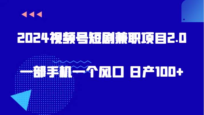 2024视频号短剧兼职项目2.0、一部手机一个风口 日产100+汇创网-网创项目_汇创网_中创网_福缘网_冒泡网_网创项目平台汇创网