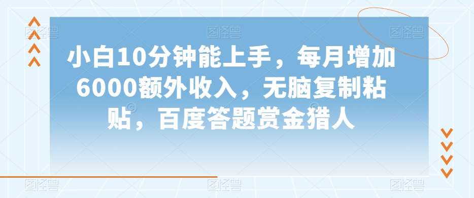 小白10分钟能上手，每月增加6000额外收入，无脑复制粘贴‌，百度答题赏金猎人【揭秘】汇创网-网创项目_汇创网_中创网_福缘网_冒泡网_网创项目平台汇创网