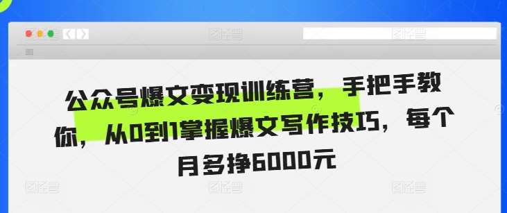 公众号爆文变现训练营，手把手教你，从0到1掌握爆文写作技巧，每个月多挣6000元汇创网-网创项目_汇创网_中创网_福缘网_冒泡网_资源整合平台汇创网