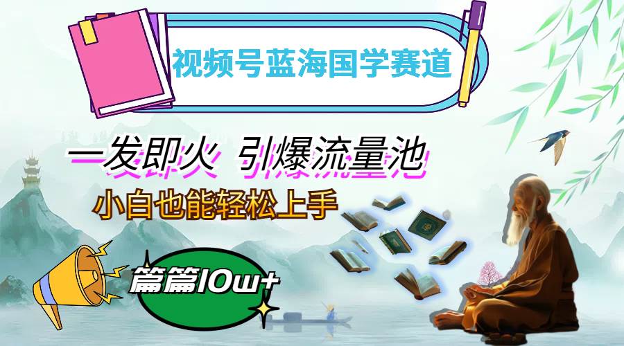 （12636期）视频号蓝海国学赛道，一发即火，引爆流量池，小白也能轻松上手，月入过万汇创网-网创项目_汇创网_中创网_福缘网_冒泡网_资源整合平台汇创网