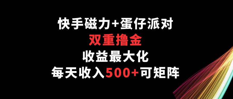 快手磁力+蛋仔派对，双重撸金，收益最大化，每天收入500+，可矩阵汇创网-网创项目_汇创网_中创网_福缘网_冒泡网_网创项目平台汇创网