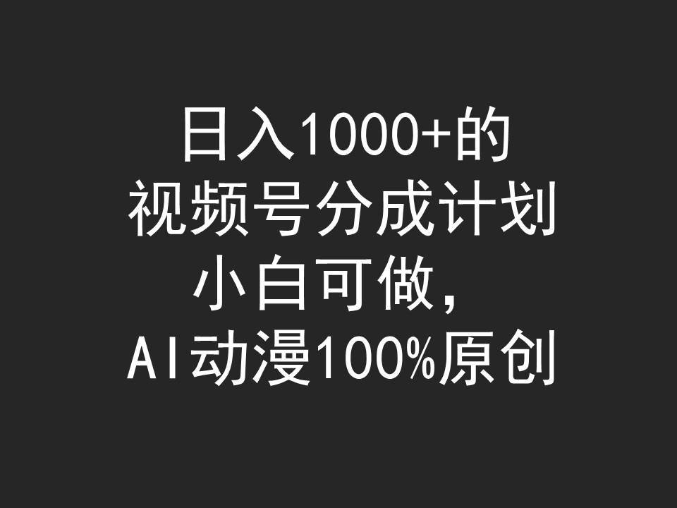 日入1000+的视频号分成计划，小白可做，AI动漫100%原创汇创网-网创项目_汇创网_中创网_福缘网_冒泡网_资源整合平台汇创网