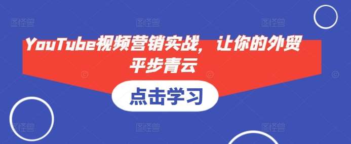 YouTube视频营销实战，让你的外贸平步青云汇创网-网创项目_汇创网_中创网_福缘网_冒泡网_资源整合平台汇创网