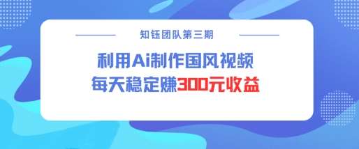视频号ai国风视频创作者分成计划每天稳定300元收益汇创网-网创项目_汇创网_中创网_福缘网_冒泡网_资源整合平台汇创网