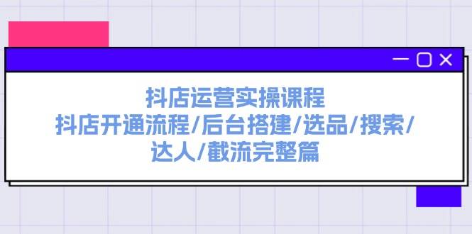 抖店运营实操课程：抖店开通流程/后台搭建/选品/搜索/达人/截流完整篇汇创网-网创项目_汇创网_中创网_福缘网_冒泡网_资源整合平台汇创网