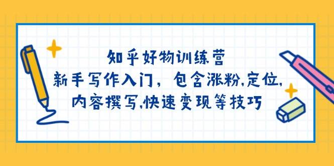 （14358期）知乎好物训练营：新手写作入门，包含涨粉,定位,内容撰写,快速变现等技巧汇创网-网创项目_汇创网_中创网_福缘网_冒泡网_资源整合平台汇创网