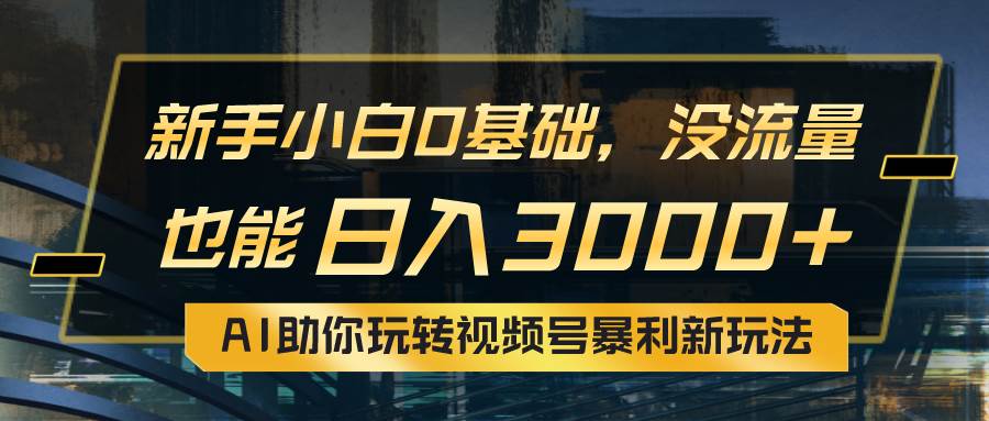 小白0基础，没流量也能日入3000+：AI助你玩转视频号暴利新玩法汇创网-网创项目_汇创网_中创网_福缘网_冒泡网_资源整合平台汇创网