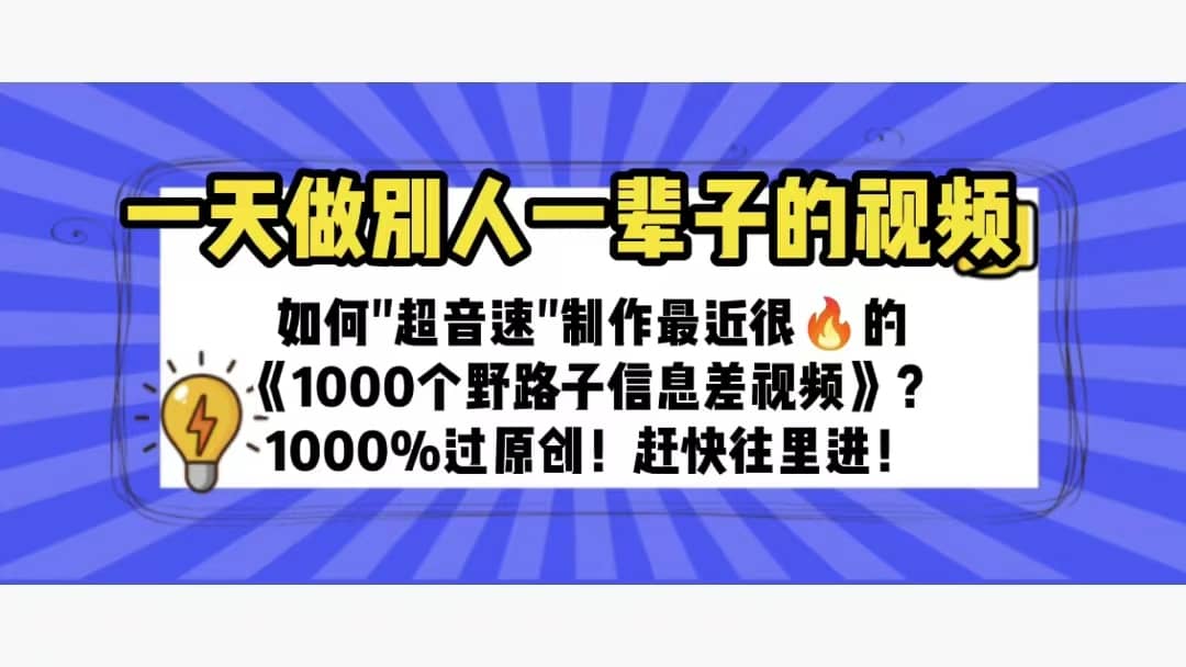 一天做完别一辈子的视频 制作最近很火的《1000个野路子信息差》100%过原创汇创网-网创项目_汇创网_中创网_福缘网_冒泡网_网创项目平台汇创网
