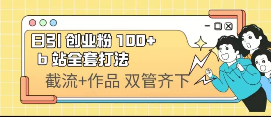 日引创业粉 100+ b 站全套打法【实操视频】汇创网-网创项目_汇创网_中创网_福缘网_冒泡网_资源整合平台汇创网