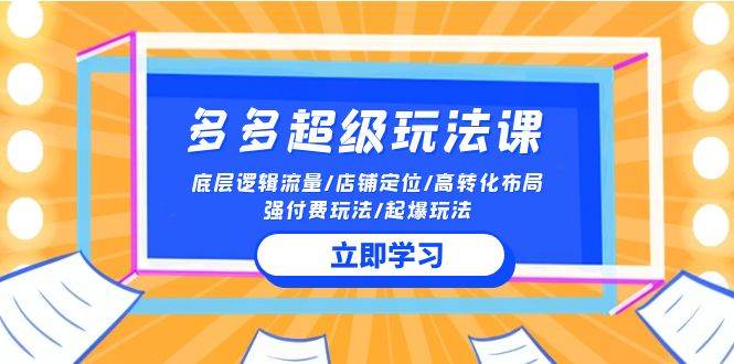 2024多多 超级玩法课 流量底层逻辑/店铺定位/高转化布局/强付费/起爆玩法汇创网-网创项目_汇创网_中创网_福缘网_冒泡网_资源整合平台汇创网