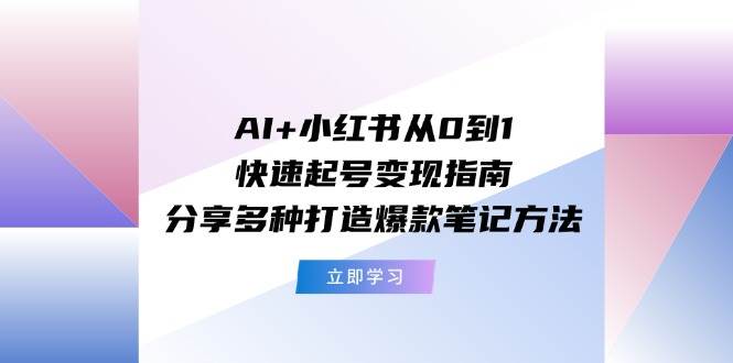 （11717期）AI+小红书从0到1快速起号变现指南：分享多种打造爆款笔记方法汇创网-网创项目_汇创网_中创网_福缘网_冒泡网_网创项目平台汇创网