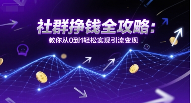 社群挣钱全攻略：教你从0到1轻松实现引流变现汇创网-网创项目_汇创网_中创网_福缘网_冒泡网_资源整合平台汇创网