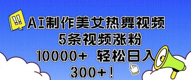 AI制作美女热舞视频 5条视频涨粉10000+ 轻松日入3张汇创网-网创项目_汇创网_中创网_福缘网_冒泡网_资源整合平台汇创网