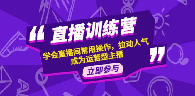 直播训练营：学会直播间常用操作，拉动人气，成为运营型主播汇创网-网创项目_汇创网_中创网_福缘网_冒泡网_资源整合平台汇创网