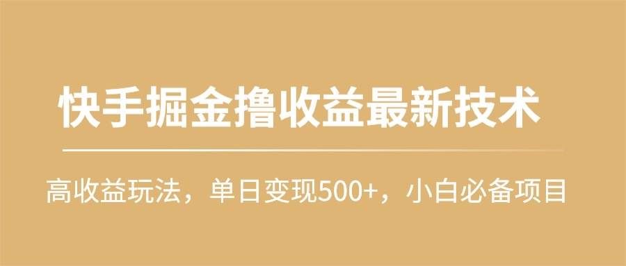 （10163期）快手掘金撸收益最新技术，高收益玩法，单日变现500+，小白必备项目汇创网-网创项目_汇创网_中创网_福缘网_冒泡网_资源整合平台汇创网