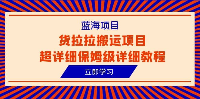 蓝海项目，货拉拉搬运项目超详细保姆级详细教程（6节课）汇创网-网创项目_汇创网_中创网_福缘网_冒泡网_网创项目平台汇创网