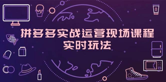 （11759期）拼多多实战运营现场课程，实时玩法，爆款打造，选品、规则解析汇创网-网创项目_汇创网_中创网_福缘网_冒泡网_网创项目平台汇创网
