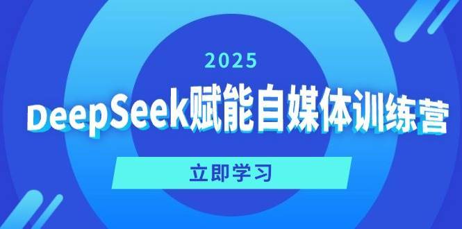 DeepSeek赋能自媒体训练营，定位、变现、爆文全攻略！汇创网-网创项目_汇创网_中创网_福缘网_冒泡网_资源整合平台汇创网