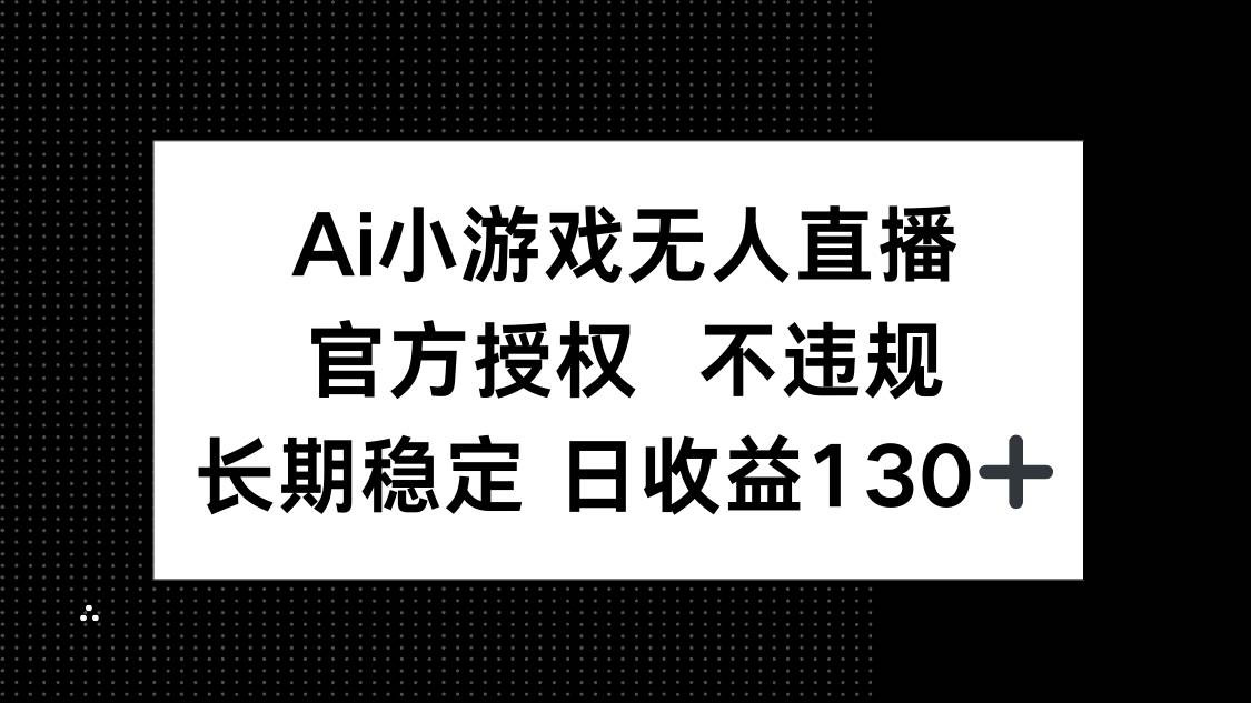 （14260期）AI小游戏无人直播，官方授权 不违规，单日平均收益130+汇创网-网创项目_汇创网_中创网_福缘网_冒泡网_资源整合平台汇创网