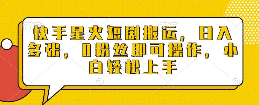 快手星火短剧搬运，日入多张，0粉丝即可操作，小白轻松上手【揭秘】汇创网-网创项目_汇创网_中创网_福缘网_冒泡网_网创项目平台汇创网