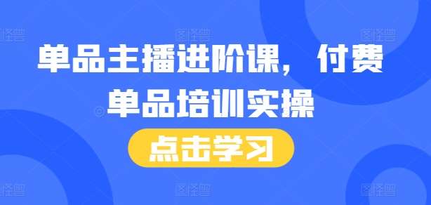 单品主播进阶课，付费单品培训实操，46节完整+话术本汇创网-网创项目_汇创网_中创网_福缘网_冒泡网_资源整合平台汇创网