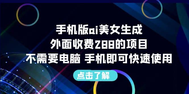 手机版ai美女生成-外面收费288的项目，不需要电脑，手机即可快速使用汇创网-网创项目_汇创网_中创网_福缘网_冒泡网_资源整合平台汇创网