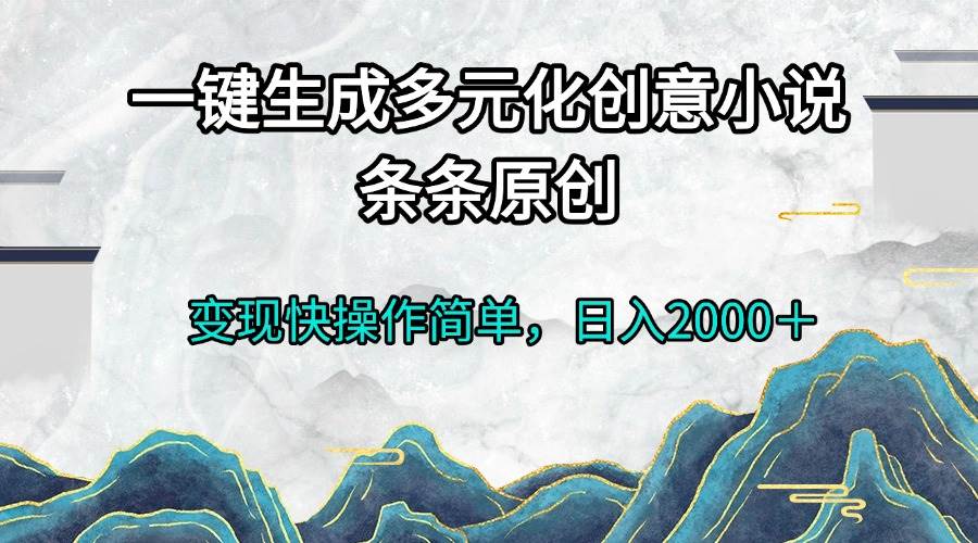 （13458期）一键生成多元化创意小说条条原创变现快操作简单日入2000＋汇创网-网创项目_汇创网_中创网_福缘网_冒泡网_资源整合平台汇创网