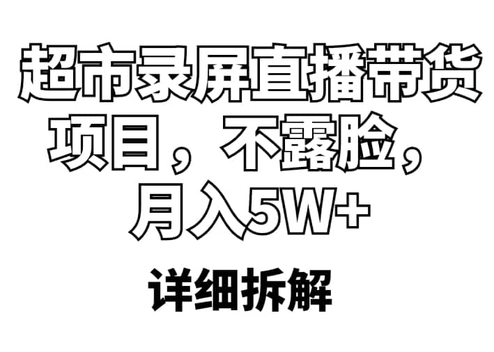超市录屏直播带货项目，不露脸，月入5W+（详细拆解）汇创网-网创项目_汇创网_中创网_福缘网_冒泡网_资源整合平台汇创网