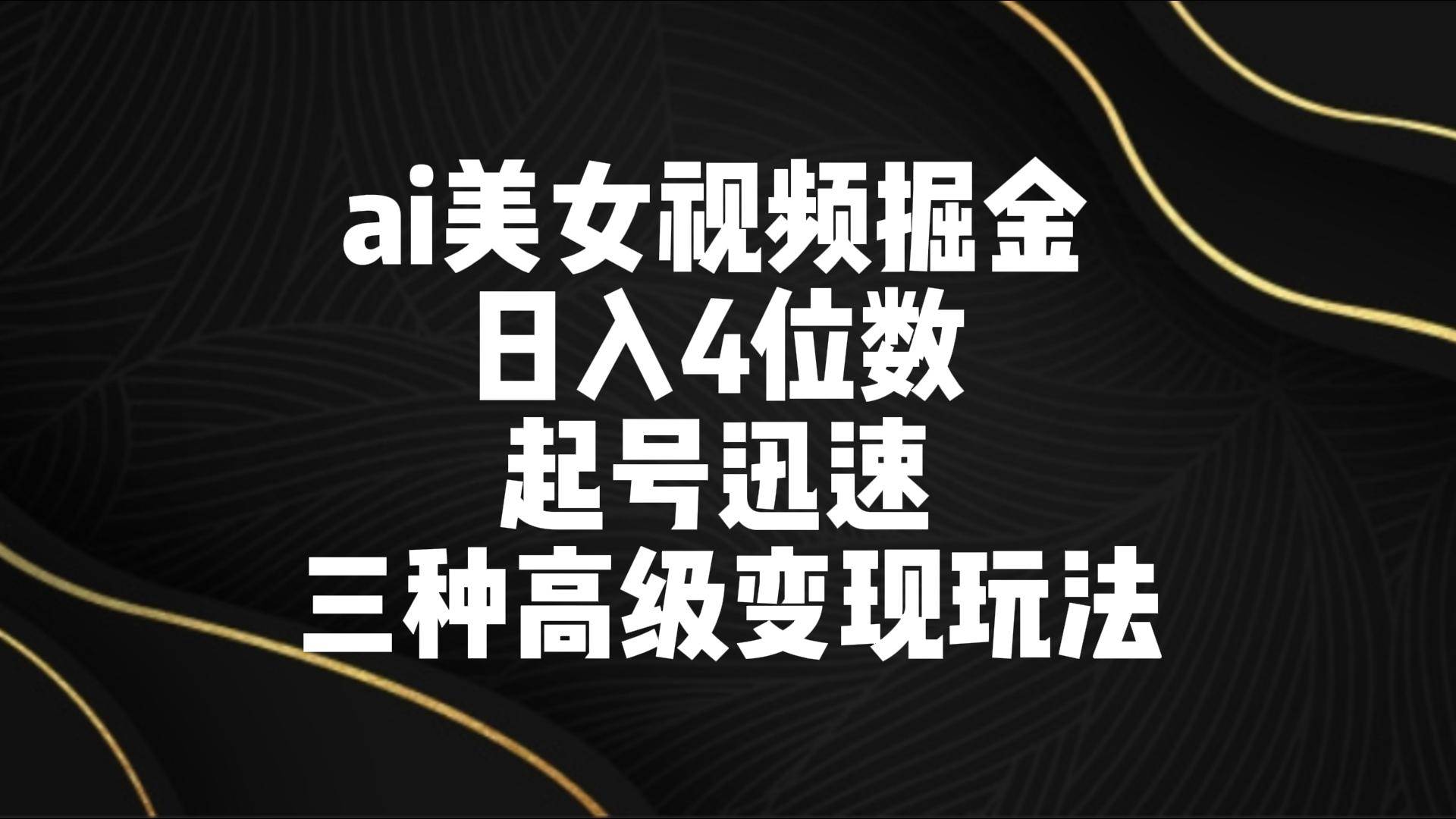ai美女视频掘金 日入4位数 起号迅速 三种高级变现玩法汇创网-网创项目_汇创网_中创网_福缘网_冒泡网_网创项目平台汇创网