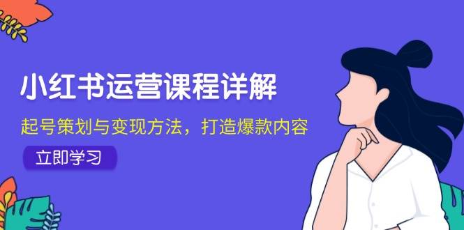 小红书运营课程详解：起号策划与变现方法，打造爆款内容汇创网-网创项目_汇创网_中创网_福缘网_冒泡网_资源整合平台汇创网
