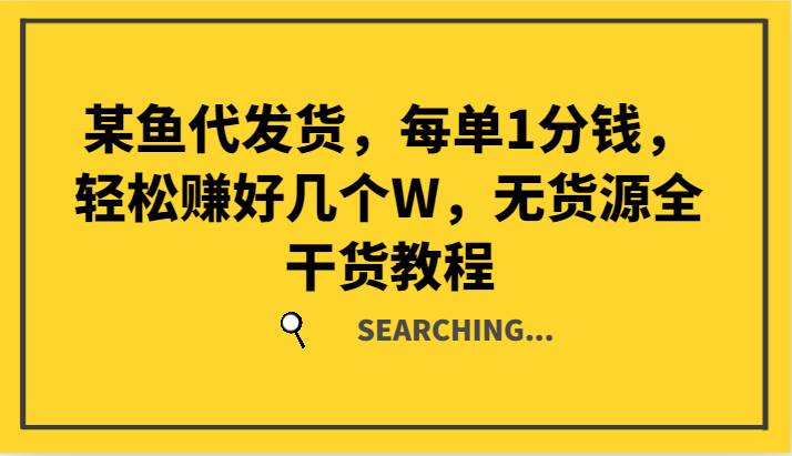 某鱼代发货，每单1分钱，轻松赚好几个W，无货源全干货教程汇创网-网创项目_汇创网_中创网_福缘网_冒泡网_网创项目平台汇创网