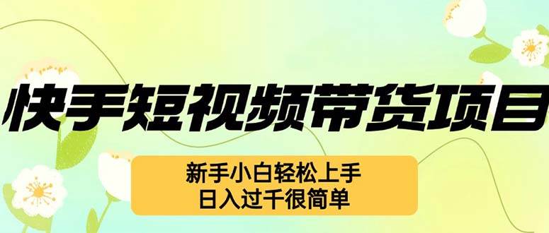 （12957期）快手短视频带货项目，最新玩法 新手小白轻松上手，日入过千很简单汇创网-网创项目_汇创网_中创网_福缘网_冒泡网_资源整合平台汇创网