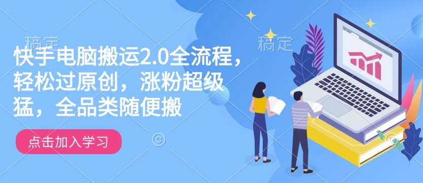 快手电脑搬运2.0全流程，轻松过原创，涨粉超级猛，全品类随便搬汇创网-网创项目_汇创网_中创网_福缘网_冒泡网_资源整合平台汇创网